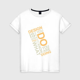 Женская футболка хлопок с принтом Суть дизайна в Новосибирске, 100% хлопок | прямой крой, круглый вырез горловины, длина до линии бедер, слегка спущенное плечо | design | дезигн | дизайн | дизайнер | жизнь | знаешь что делаешь | прикол | проект | работа | смысл | творчество | типографика | художник | цитата | шрифт | шрифты