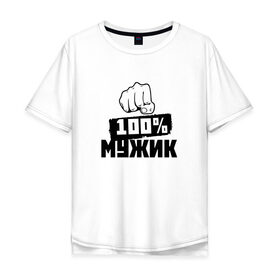 Мужская футболка хлопок Oversize с принтом 100% мужик в Новосибирске, 100% хлопок | свободный крой, круглый ворот, “спинка” длиннее передней части | Тематика изображения на принте: 100 мужик | 23 февраля | день защитника отечества | кулак | мужик | мужчина