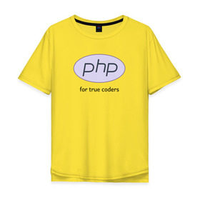 Мужская футболка хлопок Oversize с принтом PHP for true coders в Новосибирске, 100% хлопок | свободный крой, круглый ворот, “спинка” длиннее передней части | coder | php | programmer | true | web | веб | программист