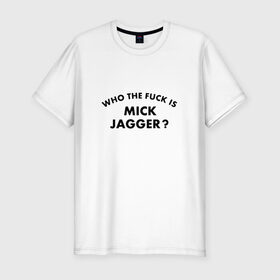 Мужская футболка премиум с принтом Who the fuck is Mick Jagger? в Новосибирске, 92% хлопок, 8% лайкра | приталенный силуэт, круглый вырез ворота, длина до линии бедра, короткий рукав | Тематика изображения на принте: the rolling stones | бродяги | вольные странники | группа | катящиеся камни | кит ричардс | мик джаггер | рок | рок н ролл | ролинг | роллинг | рон вуд | стоун | стоунз | стоунс | чарли уоттс