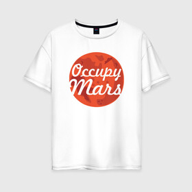 Женская футболка хлопок Oversize с принтом Occupy Mars в Новосибирске, 100% хлопок | свободный крой, круглый ворот, спущенный рукав, длина до линии бедер
 | elon musk | spacex | илон маск | космос | марс | спейс икс
