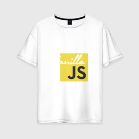 Женская футболка хлопок Oversize с принтом Vanilla JS в Новосибирске, 100% хлопок | свободный крой, круглый ворот, спущенный рукав, длина до линии бедер
 | Тематика изображения на принте: code | javascript | js | programming | vanilla | код | кодер | программирование | программист | разработчик | скрипт