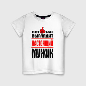 Детская футболка хлопок с принтом Настоящий мужик в Новосибирске, 100% хлопок | круглый вырез горловины, полуприлегающий силуэт, длина до линии бедер |   |   вот так | выглядит | надписи | настоящий мужик