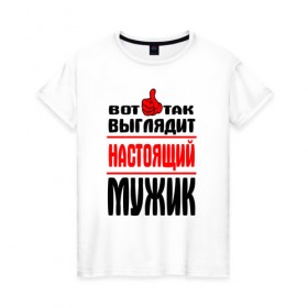 Женская футболка хлопок с принтом Настоящий мужик в Новосибирске, 100% хлопок | прямой крой, круглый вырез горловины, длина до линии бедер, слегка спущенное плечо |   |   вот так | выглядит | надписи | настоящий мужик