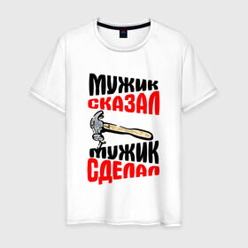 Мужская футболка хлопок с принтом Мужик сказал... в Новосибирске, 100% хлопок | прямой крой, круглый вырез горловины, длина до линии бедер, слегка спущенное плечо. | гвоздь | молоток | мужик сказал сделал | надписи