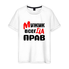 Мужская футболка хлопок с принтом Мужик всегда прав в Новосибирске, 100% хлопок | прямой крой, круглый вырез горловины, длина до линии бедер, слегка спущенное плечо. | Тематика изображения на принте: мужик всегда прав | надписи