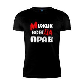 Мужская футболка премиум с принтом Мужик всегда прав в Новосибирске, 92% хлопок, 8% лайкра | приталенный силуэт, круглый вырез ворота, длина до линии бедра, короткий рукав | Тематика изображения на принте: мужик всегда прав | надписи