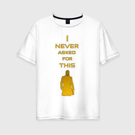 Женская футболка хлопок Oversize с принтом I never asked for this в Новосибирске, 100% хлопок | свободный крой, круглый ворот, спущенный рукав, длина до линии бедер
 | deus ex | quotes | деус екс | деус экс | цитата | цитаты