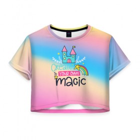 Женская футболка 3D укороченная с принтом Create your own magic в Новосибирске, 100% полиэстер | круглая горловина, длина футболки до линии талии, рукава с отворотами | girl | life | name | rainbow | букет | девочки | дети | животные | позитив | радуга | смайл | счастье | текстура