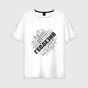 Женская футболка хлопок Oversize с принтом Геодезия облако слов в Новосибирске, 100% хлопок | свободный крой, круглый ворот, спущенный рукав, длина до линии бедер
 | surveyor | геодезист | геодезия