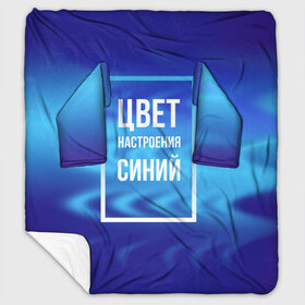 Плед с рукавами с принтом Цвет настроения синий в Новосибирске, 100% полиэстер | Закругленные углы, все края обработаны. Ткань не мнется и не растягивается. Размер 170*145 | киркоров | синий | цвет настроения синий