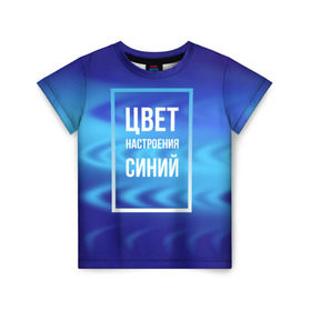 Детская футболка 3D с принтом Цвет настроения синий в Новосибирске, 100% гипоаллергенный полиэфир | прямой крой, круглый вырез горловины, длина до линии бедер, чуть спущенное плечо, ткань немного тянется | киркоров | синий | цвет настроения синий