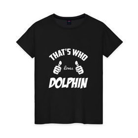 Женская футболка хлопок с принтом Вот кто любит Dolphin в Новосибирске, 100% хлопок | прямой крой, круглый вырез горловины, длина до линии бедер, слегка спущенное плечо | Тематика изображения на принте: dolphin | loves | thats who | this girl | this guy | альтернативный | андрей | большие | дельфин | дольпф | клас | класс | кулаки | лысиков | мальчишник | музыка | музыкант | нойз | пальцы | поэт | реп | рок | руки | рэп | тр