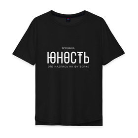 Мужская футболка хлопок Oversize с принтом Ваша юность в Новосибирске, 100% хлопок | свободный крой, круглый ворот, “спинка” длиннее передней части | monetochka | лиза гырдымова | монеточка | юность
