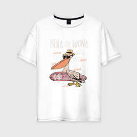 Женская футболка хлопок Oversize с принтом Пеликан в Новосибирске, 100% хлопок | свободный крой, круглый ворот, спущенный рукав, длина до линии бедер
 | волны | каникулы | летние | летняя | море | отпуск | пеликан | серф | серфинг
