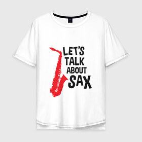 Мужская футболка хлопок Oversize с принтом lets talk about sax в Новосибирске, 100% хлопок | свободный крой, круглый ворот, “спинка” длиннее передней части | Тематика изображения на принте: саксофон | саксофонист