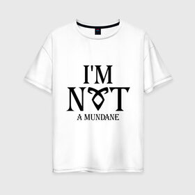 Женская футболка хлопок Oversize с принтом Not a mundane в Новосибирске, 100% хлопок | свободный крой, круглый ворот, спущенный рукав, длина до линии бедер
 | freeform | shadowhunters | доминик шервуд | клэри фрэй | кэтрин макнамара | фэнтази