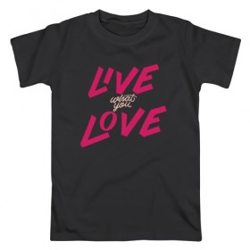 Мужская футболка хлопок с принтом Live What You Love в Новосибирске, 100% хлопок | прямой крой, круглый вырез горловины, длина до линии бедер, слегка спущенное плечо. | 
