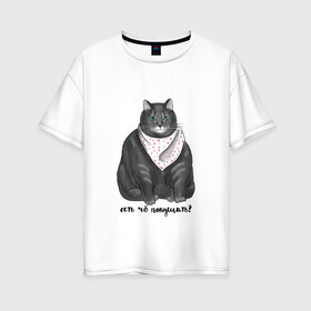 Женская футболка хлопок Oversize с принтом Есть покушать? в Новосибирске, 100% хлопок | свободный крой, круглый ворот, спущенный рукав, длина до линии бедер
 | еда | кот | кушать | мем | черешня