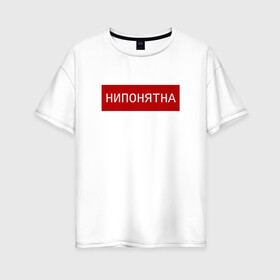 Женская футболка хлопок Oversize с принтом НИПОНЯТНА в Новосибирске, 100% хлопок | свободный крой, круглый ворот, спущенный рукав, длина до линии бедер
 | pop art | street | арт | нипонятно | прикол