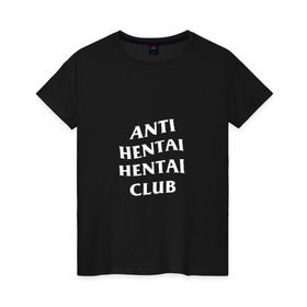 Женская футболка хлопок с принтом ANTI HENTAI HENTAI CLUB в Новосибирске, 100% хлопок | прямой крой, круглый вырез горловины, длина до линии бедер, слегка спущенное плечо | ahegao | anime | kodome | manga | senpai | аниме | анимэ | ахегао | кодоме | манга | меха | сенпай | юри | яой