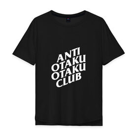 Мужская футболка хлопок Oversize с принтом ANTI OTAKU OTAKU CLUB в Новосибирске, 100% хлопок | свободный крой, круглый ворот, “спинка” длиннее передней части | ahegao | anime | kawai | kowai | oppai | otaku | senpai | sugoi | waifu | weeaboo | yandere | аниме | ахегао | вайфу | виабу | каваи | ковай | культура | отаку | сенпай | сугои | тренд | яндере