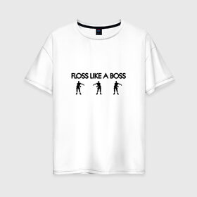 Женская футболка хлопок Oversize с принтом Floss like a boss в Новосибирске, 100% хлопок | свободный крой, круглый ворот, спущенный рукав, длина до линии бедер
 | dance | floss like a boss | fortnite | swag | танец