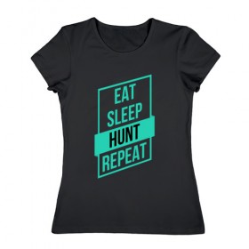 Женская футболка хлопок с принтом Eat, Sleep, HUNT, Repeat в Новосибирске, 100% хлопок | прямой крой, круглый вырез горловины, длина до линии бедер, слегка спущенное плечо | 