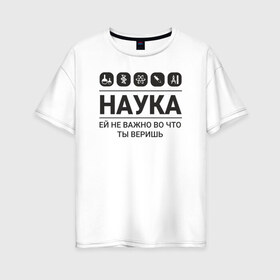 Женская футболка хлопок Oversize с принтом Наука (светлые) в Новосибирске, 100% хлопок | свободный крой, круглый ворот, спущенный рукав, длина до линии бедер
 | Тематика изображения на принте: science | наука | студент | учёные
