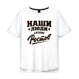 Мужская футболка хлопок Oversize с принтом НАШИ ЛЮДИ РОСТОВ в Новосибирске, 100% хлопок | свободный крой, круглый ворот, “спинка” длиннее передней части | нашилюди