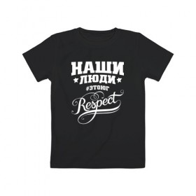 Детская футболка хлопок с принтом НАШИ ЛЮДИ RESPECT в Новосибирске, 100% хлопок | круглый вырез горловины, полуприлегающий силуэт, длина до линии бедер | 