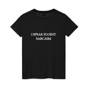 Женская футболка хлопок с принтом I SPEAK FLUENT SARCASM в Новосибирске, 100% хлопок | прямой крой, круглый вырез горловины, длина до линии бедер, слегка спущенное плечо | sarcasm | надписи | сарказм | свободно владею сарказмом