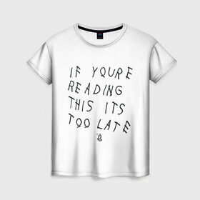 Женская футболка 3D с принтом if you`re reading this it`s too late в Новосибирске, 100% полиэфир ( синтетическое хлопкоподобное полотно) | прямой крой, круглый вырез горловины, длина до линии бедер | drake | hotlinebling | more life | ovo | sixgod | дрейк
