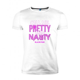 Мужская футболка премиум с принтом Call Me Pretty And Nasty в Новосибирске, 92% хлопок, 8% лайкра | приталенный силуэт, круглый вырез ворота, длина до линии бедра, короткий рукав | blackpink | k pop | music | блэк пинк | дженни | джису | лис | музыка | розэ