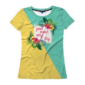 Женская футболка 3D с принтом good mood every day в Новосибирске, 100% полиэфир ( синтетическое хлопкоподобное полотно) | прямой крой, круглый вырез горловины, длина до линии бедер | flowers | good | mood | summer | vocation | лето | настроение | отпуск | цветы
