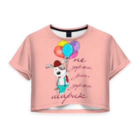 Женская футболка 3D укороченная с принтом Не держи зла, держи шарик в Новосибирске, 100% полиэстер | круглая горловина, длина футболки до линии талии, рукава с отворотами | Тематика изображения на принте: balloons | dog | mood | настроение | позитив | собака | шарики