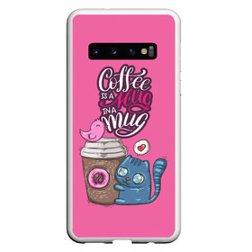 Чехол для Samsung Galaxy S10 с принтом Coffee is a hug в Новосибирске, Силикон | Область печати: задняя сторона чехла, без боковых панелей | cat | coffee | food | love | кот | птичка