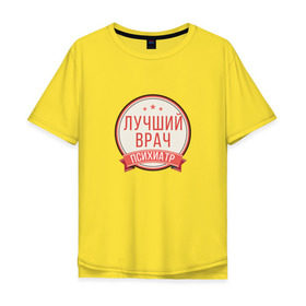 Мужская футболка хлопок Oversize с принтом Лучший врач психиатр в Новосибирске, 100% хлопок | свободный крой, круглый ворот, “спинка” длиннее передней части | psychologist | психиатр | психиатрия | психолог | психотерапевт