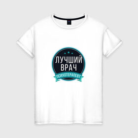Женская футболка хлопок с принтом Лучший психотерапевт в Новосибирске, 100% хлопок | прямой крой, круглый вырез горловины, длина до линии бедер, слегка спущенное плечо | psychologist | психиатр | психиатрия | психолог | психотерапевт