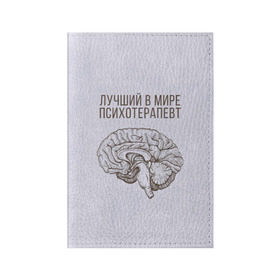 Обложка для паспорта матовая кожа с принтом Лучший в мире психотерапевт в Новосибирске, натуральная матовая кожа | размер 19,3 х 13,7 см; прозрачные пластиковые крепления | 