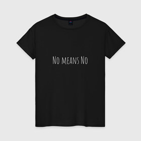Женская футболка хлопок с принтом No means No в Новосибирске, 100% хлопок | прямой крой, круглый вырез горловины, длина до линии бедер, слегка спущенное плечо | Тематика изображения на принте: вдохновение | девушка | круто | минимализм | надпись | равенство | свобода | феминизм | черно белый | черный