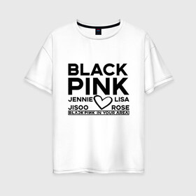 Женская футболка хлопок Oversize с принтом BlackPink в Новосибирске, 100% хлопок | свободный крой, круглый ворот, спущенный рукав, длина до линии бедер
 | blackpink | in your area | k pop | music | группа | дженни | джису | лис | музыка | розэ