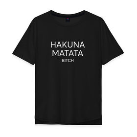 Мужская футболка хлопок Oversize с принтом HAKUNA MATATA в Новосибирске, 100% хлопок | свободный крой, круглый ворот, “спинка” длиннее передней части | hakuna matata | надписи | пафосные
