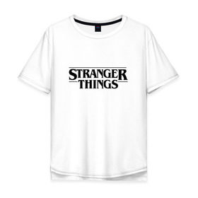 Мужская футболка хлопок Oversize с принтом STRANGER THINGS в Новосибирске, 100% хлопок | свободный крой, круглый ворот, “спинка” длиннее передней части | 011 | netflix | stranger things | нетфликс | одиннадцатая | очень странные дела | сериалы