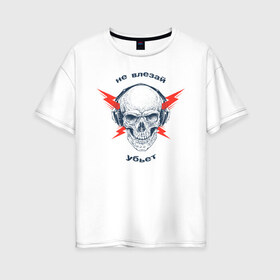 Женская футболка хлопок Oversize с принтом Не влезай - убьет в Новосибирске, 100% хлопок | свободный крой, круглый ворот, спущенный рукав, длина до линии бедер
 | death | music | skull | молнии | музыка | наушники | череп