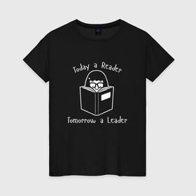Женская футболка хлопок с принтом Today a Reader в Новосибирске, 100% хлопок | прямой крой, круглый вырез горловины, длина до линии бедер, слегка спущенное плечо | tomorrow a leader | книги | книжный | люблю читать | писатель | рассказ | роман | сказка | читающий | чтение