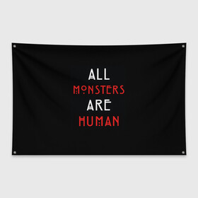 Флаг-баннер с принтом All Monsters Are Human в Новосибирске, 100% полиэстер | размер 67 х 109 см, плотность ткани — 95 г/м2; по краям флага есть четыре люверса для крепления | all | american | are | horror | humans | monstars | series | story | американская | все | история | люди | монстры | сериал | сериалы | ужасов | ужасы