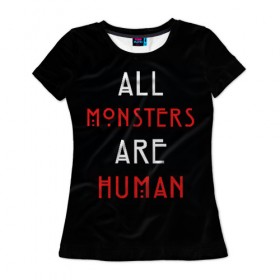 Женская футболка 3D с принтом All Monsters Are Human в Новосибирске, 100% полиэфир ( синтетическое хлопкоподобное полотно) | прямой крой, круглый вырез горловины, длина до линии бедер | all | american | are | horror | humans | monstars | series | story | американская | все | история | люди | монстры | сериал | сериалы | ужасов | ужасы