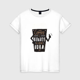 Женская футболка хлопок с принтом Кофе это всегда хорошая идея в Новосибирске, 100% хлопок | прямой крой, круглый вырез горловины, длина до линии бедер, слегка спущенное плечо | cafe | coffee | бариста | кафе | кофе | кофеин | с кофе | я люблю кофе