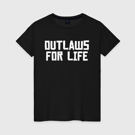 Женская футболка хлопок с принтом Outlaws for life RDR2 в Новосибирске, 100% хлопок | прямой крой, круглый вырез горловины, длина до линии бедер, слегка спущенное плечо | arthur morgan | rdr | rdr2 | red dead redemption | red dead redemption 2 | артур морган | рдр | рдр2